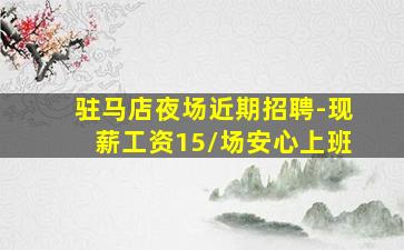 驻马店夜场近期招聘-现薪工资15/场安心上班